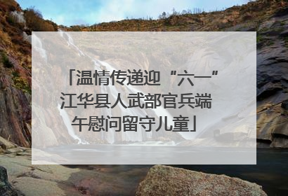 温情传递迎“六一” 江华县人武部官兵端午慰问留守儿童