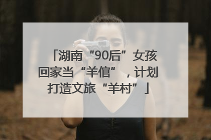 湖南“90后”女孩回家当“羊倌”，计划打造文旅“羊村”
