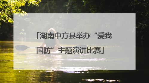 湖南中方县举办“爱我国防”主题演讲比赛