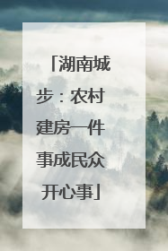 湖南城步：农村建房一件事成民众开心事