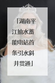 湖南平江抽水蓄能电站首条引水斜井贯通