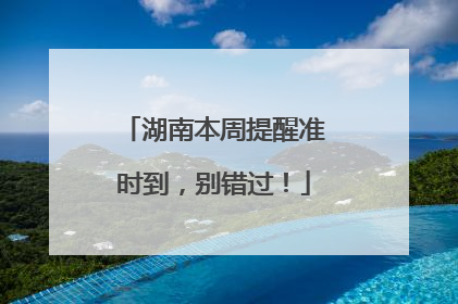 湖南本周提醒准时到，别错过！