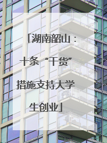 湖南韶山：十条“干货”措施支持大学生创业