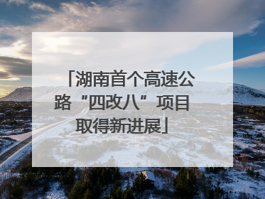 湖南首个高速公路“四改八”项目取得新进展