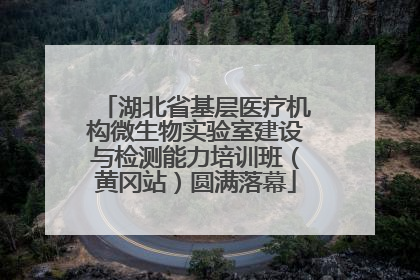 湖北省基层医疗机构微生物实验室建设与检测能力培训班（黄冈站）圆满落幕