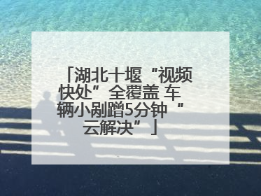 湖北十堰“视频快处”全覆盖 车辆小剐蹭5分钟“云解决”