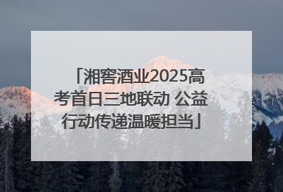 湘窖酒业2025高考首日三地联动 公益行动传递温暖担当