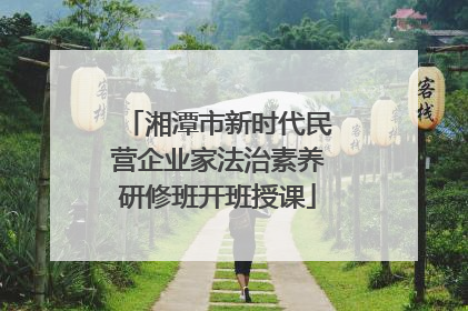 湘潭市新时代民营企业家法治素养研修班开班授课