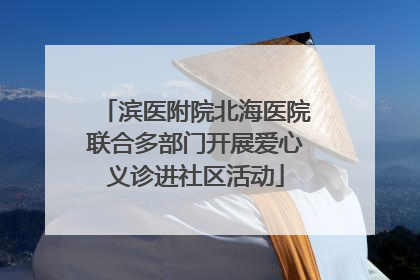 滨医附院北海医院联合多部门开展爱心义诊进社区活动