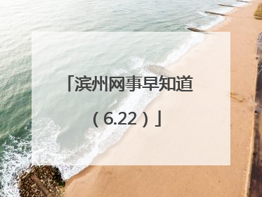 滨州网事早知道（6.22）
