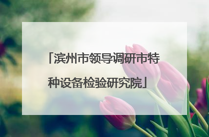 滨州市领导调研市特种设备检验研究院