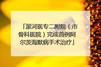 漯河医专二附院（市骨科医院）完成首例阿尔茨海默病手术治疗