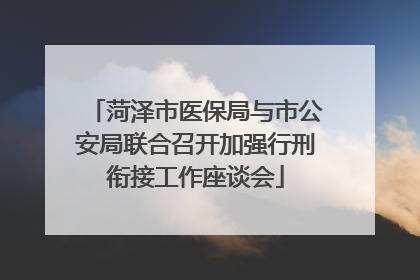 菏泽市医保局与市公安局联合召开加强行刑衔接工作座谈会