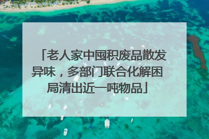 老人家中囤积废品散发异味，多部门联合化解困局清出近一吨物品