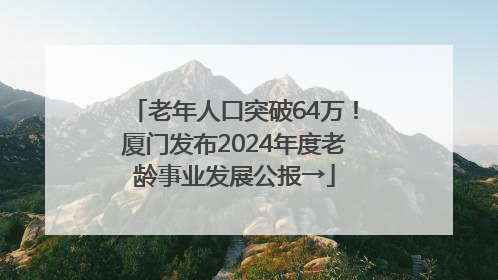 老年人口突破64万！厦门发布2024年度老龄事业发展公报→