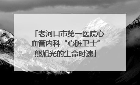 老河口市第一医院心血管内科“心脏卫士”熊旭光的生命时速