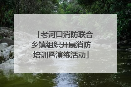 老河口消防联合乡镇组织开展消防培训暨演练活动