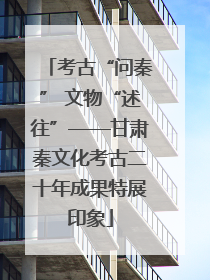 考古“问秦” 文物“述往”——甘肃秦文化考古二十年成果特展印象