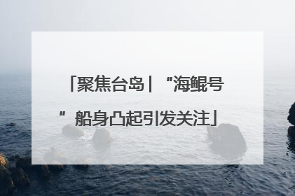 聚焦台岛│“海鲲号”船身凸起引发关注