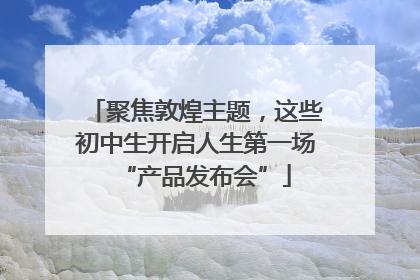 聚焦敦煌主题，这些初中生开启人生第一场“产品发布会”