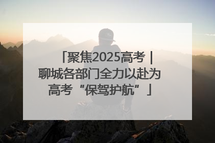 聚焦2025高考｜聊城各部门全力以赴为高考“保驾护航”