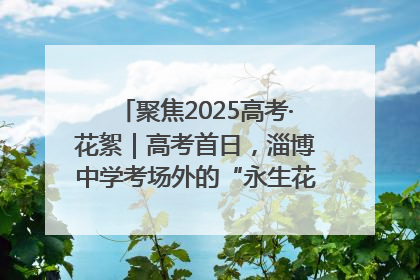 聚焦2025高考·花絮｜高考首日，淄博中学考场外的“永生花”传递温暖与祝福