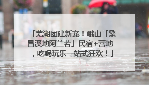 芜湖团建新宠！峨山「繁昌溪地阿兰若」民宿+营地，吃喝玩乐一站式狂欢！