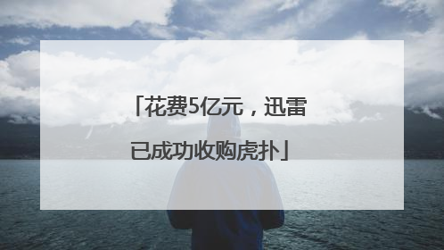 花费5亿元，迅雷已成功收购虎扑