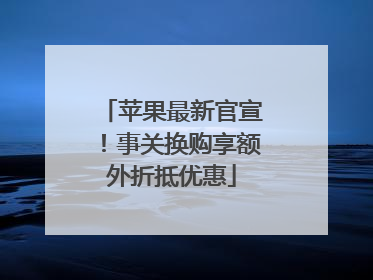 苹果最新官宣！事关换购享额外折抵优惠