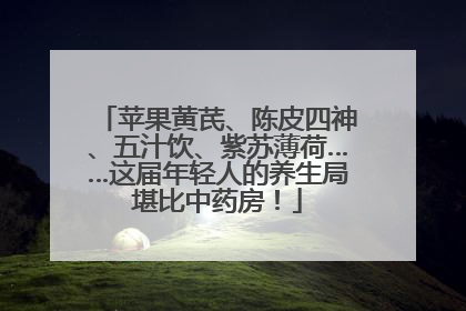 苹果黄芪、陈皮四神、五汁饮、紫苏薄荷……这届年轻人的养生局堪比中药房！
