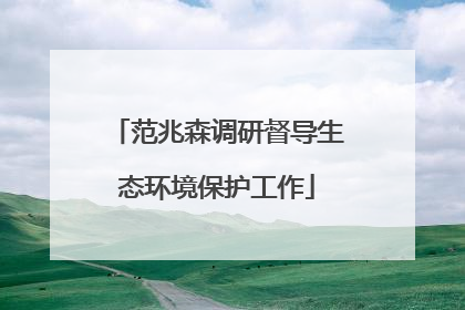 范兆森调研督导生态环境保护工作
