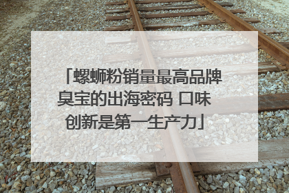 螺蛳粉销量最高品牌臭宝的出海密码 口味创新是第一生产力