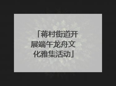 蒋村街道开展端午龙舟文化雅集活动