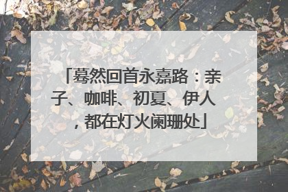 蓦然回首永嘉路：亲子、咖啡、初夏、伊人，都在灯火阑珊处