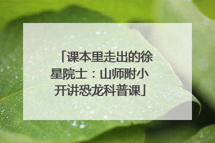 课本里走出的徐星院士：山师附小开讲恐龙科普课