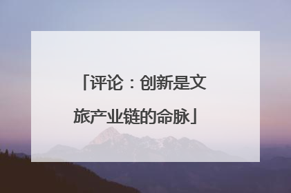 评论：创新是文旅产业链的命脉