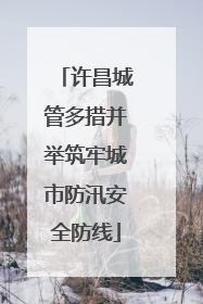 许昌城管多措并举筑牢城市防汛安全防线