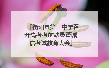 衡阳县第三中学召开高考考前动员暨诚信考试教育大会