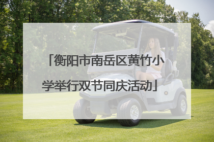 衡阳市南岳区黄竹小学举行双节同庆活动