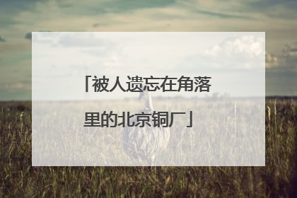 被人遗忘在角落里的北京铜厂