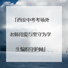 西安中考考场外 老师用爱与坚守为学生编织守护网
