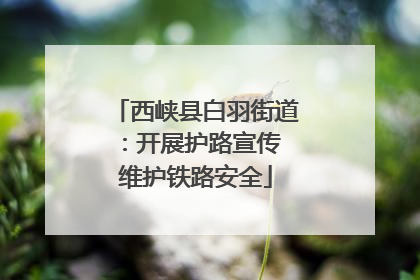 西峡县白羽街道：开展护路宣传 维护铁路安全
