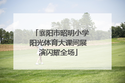 襄阳市昭明小学阳光体育大课间展演闪耀全场