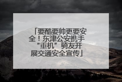 要酷要帅更要安全！东津公安携手 “重机”骑友开展交通安全宣传