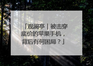 观澜亭｜被击穿底价的苹果手机，背后有何困局？
