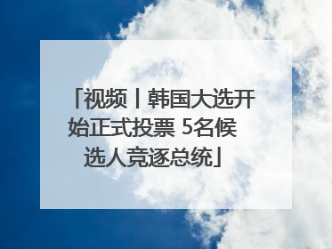 视频丨韩国大选开始正式投票 5名候选人竞逐总统