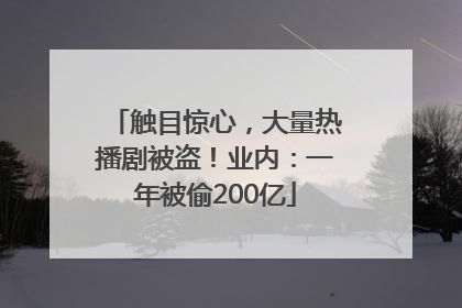 触目惊心，大量热播剧被盗！业内：一年被偷200亿