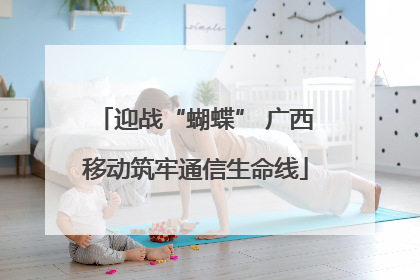 迎战“蝴蝶” 广西移动筑牢通信生命线