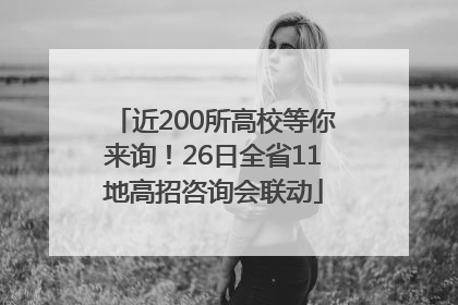 近200所高校等你来询！26日全省11地高招咨询会联动