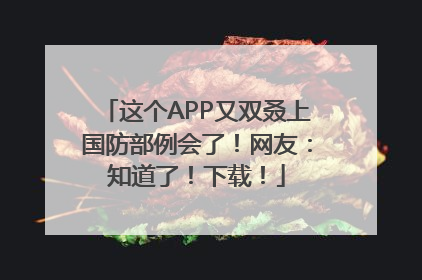 这个APP又双叒上国防部例会了！网友：知道了！下载！